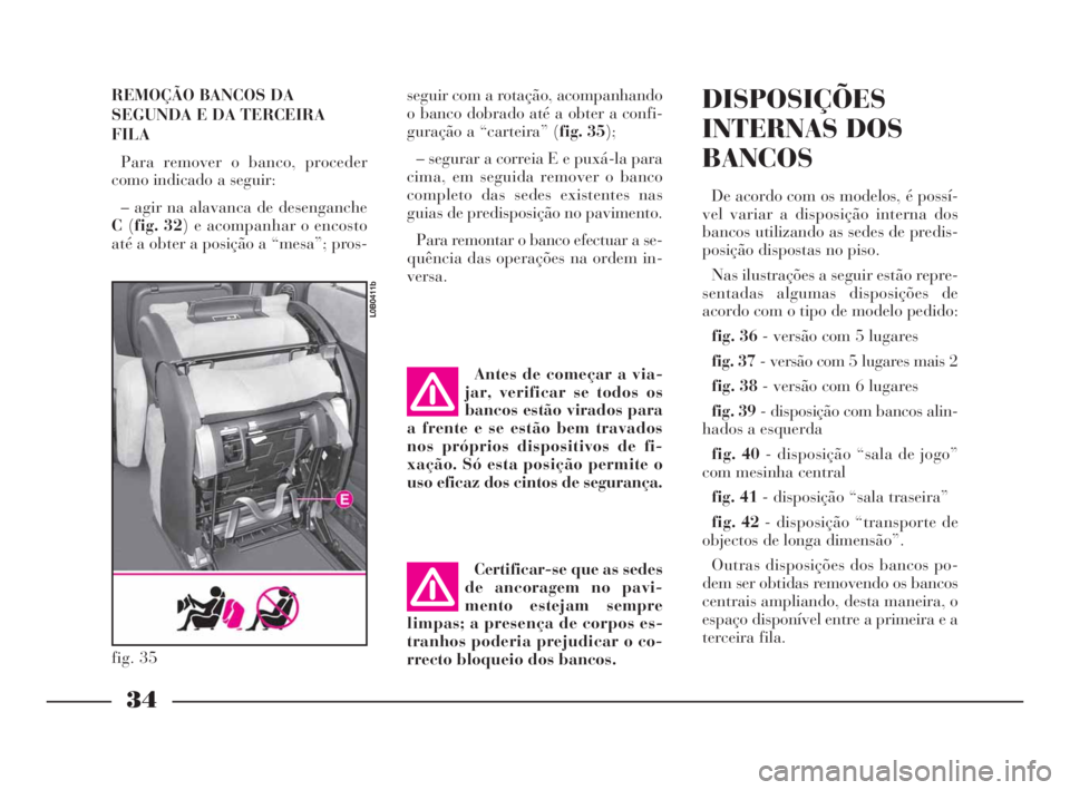Lancia Phedra 2010 Manual de Uso e Manutenção (in Portuguese) REMOÇÃO BANCOS DA
SEGUNDA E DA TERCEIRA
FILA
Para remover o banco, proceder
como indicado a seguir:
– agir na alavanca de desenganche
C(fig. 32) e acompanhar o encosto
até a obter a posição a Lancia Phedra 2010 Manual de Uso e Manutenção (in Portuguese) REMOÇÃO BANCOS DA
SEGUNDA E DA TERCEIRA
FILA
Para remover o banco, proceder
como indicado a seguir:
– agir na alavanca de desenganche
C(fig. 32) e acompanhar o encosto
até a obter a posição a