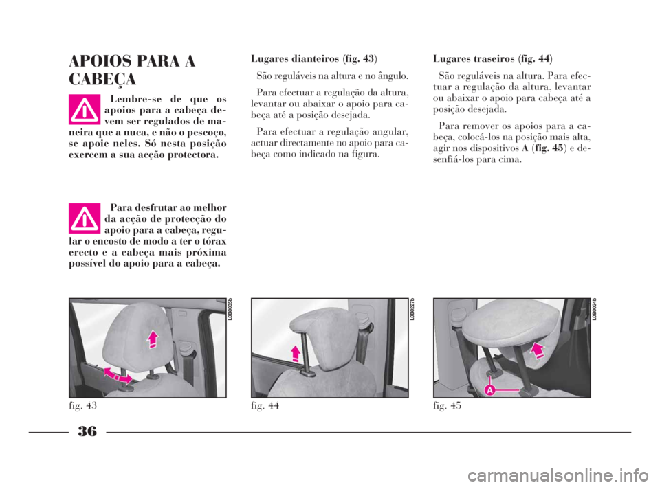 Lancia Phedra 2010 Manual de Uso e Manutenção (in Portuguese) 36
APOIOS PARA A
CABEÇA
Lembre-se de que os
apoios para a cabeça de-
vem ser regulados de ma-
neira que a nuca, e não o pescoço,
se apoie neles. Só nesta posição
exercem a sua acção protector Lancia Phedra 2010 Manual de Uso e Manutenção (in Portuguese) 36
APOIOS PARA A
CABEÇA
Lembre-se de que os
apoios para a cabeça de-
vem ser regulados de ma-
neira que a nuca, e não o pescoço,
se apoie neles. Só nesta posição
exercem a sua acção protector