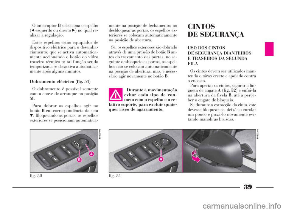 Lancia Phedra 2010 Manual de Uso e Manutenção (in Portuguese) 39
O interruptor Bselecciona o espelho
(
¯esquerdo ou direito ˙) no qual re-
alizar a regulação.
Estes espelhos estão equipados de
dispositivo eléctrico para o desemba-
ciamento; que se activa a Lancia Phedra 2010 Manual de Uso e Manutenção (in Portuguese) 39
O interruptor Bselecciona o espelho
(
¯esquerdo ou direito ˙) no qual re-
alizar a regulação.
Estes espelhos estão equipados de
dispositivo eléctrico para o desemba-
ciamento; que se activa a