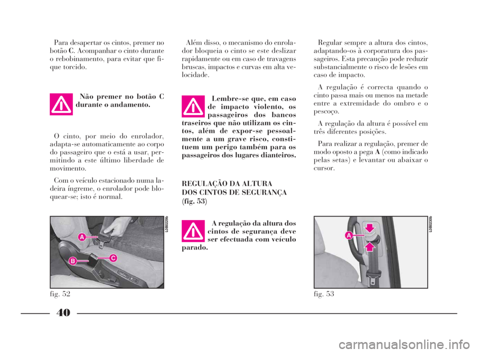 Lancia Phedra 2010 Manual de Uso e Manutenção (in Portuguese) 40
Para desapertar os cintos, premer no
botãoC. Acompanhar o cinto durante
o rebobinamento, para evitar que fi-
que torcido.
Não premer no botão C
durante o andamento.
O cinto, por meio do enrolado Lancia Phedra 2010 Manual de Uso e Manutenção (in Portuguese) 40
Para desapertar os cintos, premer no
botãoC. Acompanhar o cinto durante
o rebobinamento, para evitar que fi-
que torcido.
Não premer no botão C
durante o andamento.
O cinto, por meio do enrolado