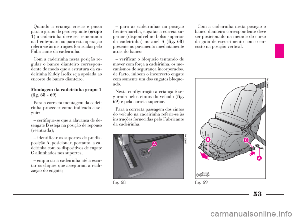 Lancia Phedra 2010  Manual de Uso e Manutenção (in Portuguese) 53
Quando a criança cresce e passa
para o grupo de peso seguinte (grupo
1) a cadeirinha deve ser remontada
na frente-marcha; para esta operação
referir-se às instruções fornecidas pelo
Fabricant