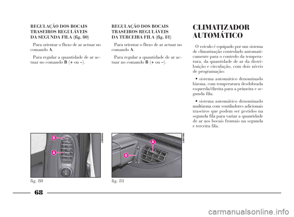 Lancia Phedra 2010  Manual de Uso e Manutenção (in Portuguese) 68
REGULAÇÃO DOS BOCAIS
TRASEIROS REGULÁVEIS 
DA SEGUNDA FILA (fig. 80)
Para orientar o fluxo de ar actuar no
comandoA.
Para regular a quantidade de ar ac-
tuar no comando B(+ou–).REGULAÇÃO DOS