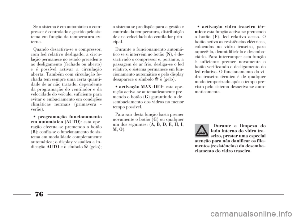 Lancia Phedra 2010  Manual de Uso e Manutenção (in Portuguese) 76
Se o sistema é em automático o com-
pressor é controlado e gestido pelo sis-
tema em função da temperatura ex-
terna.
Quando desactiva-se o compressor,
com led relativo desligado, a circu-
la