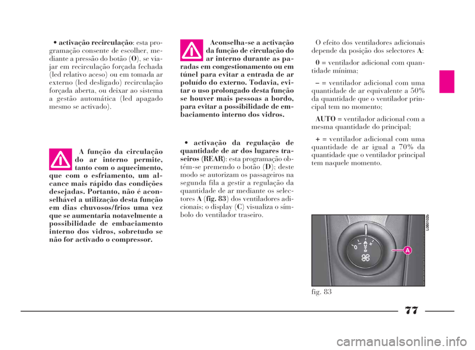 Lancia Phedra 2010  Manual de Uso e Manutenção (in Portuguese) 77
•activação recirculação: esta pro-
gramação consente de escolher, me-
diante a pressão do botão (O), se via-
jar em recirculação forçada fechada
(led relativo aceso) ou em tomada ar
ex