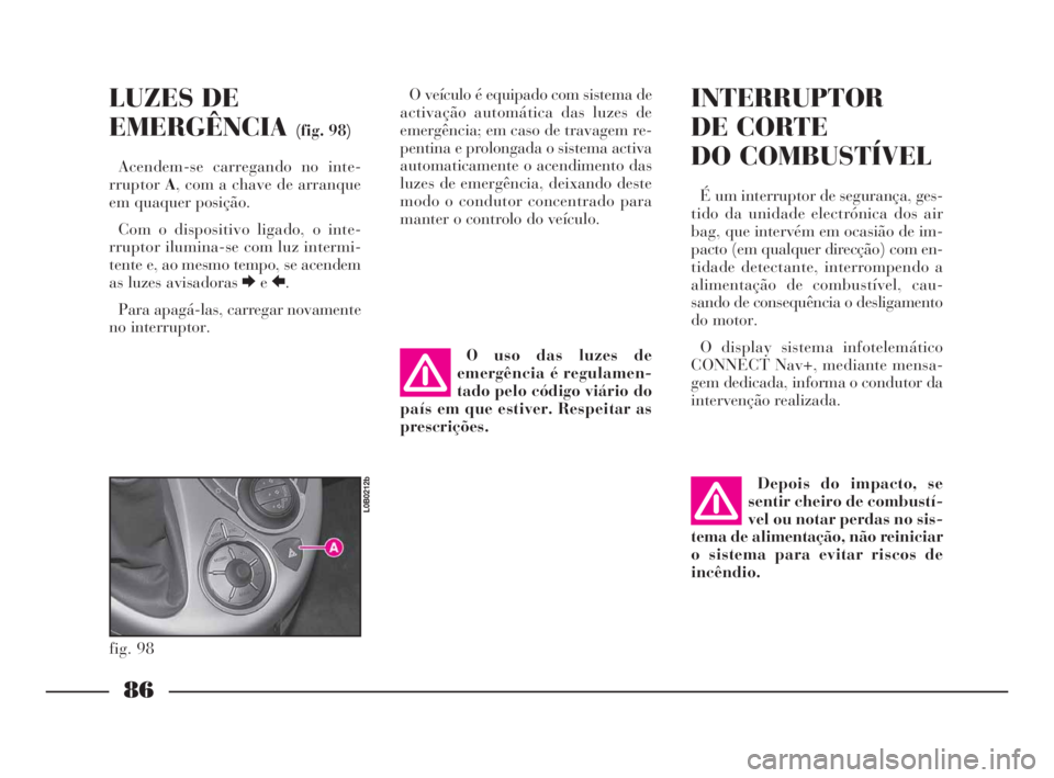 Lancia Phedra 2010  Manual de Uso e Manutenção (in Portuguese) 86
LUZES DE
EMERGÊNCIA
(fig. 98)
Acendem-se carregando no inte-
rruptorA, com a chave de arranque
em quaquer posição.
Com o dispositivo ligado, o inte-
rruptor ilumina-se com luz intermi-
tente e, 