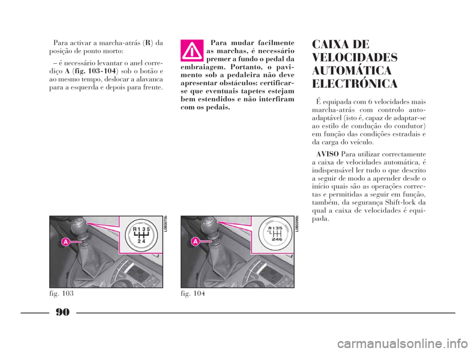 Lancia Phedra 2010 Manual de Uso e Manutenção (in Portuguese) 90
Para activar a marcha-atrás (R) da
posição de ponto morto:
– é necessário levantar o anel corre-
diçoA(fig. 103-104) sob o botão e
ao mesmo tempo, deslocar a alavanca
para a esquerda e dep Lancia Phedra 2010 Manual de Uso e Manutenção (in Portuguese) 90
Para activar a marcha-atrás (R) da
posição de ponto morto:
– é necessário levantar o anel corre-
diçoA(fig. 103-104) sob o botão e
ao mesmo tempo, deslocar a alavanca
para a esquerda e dep