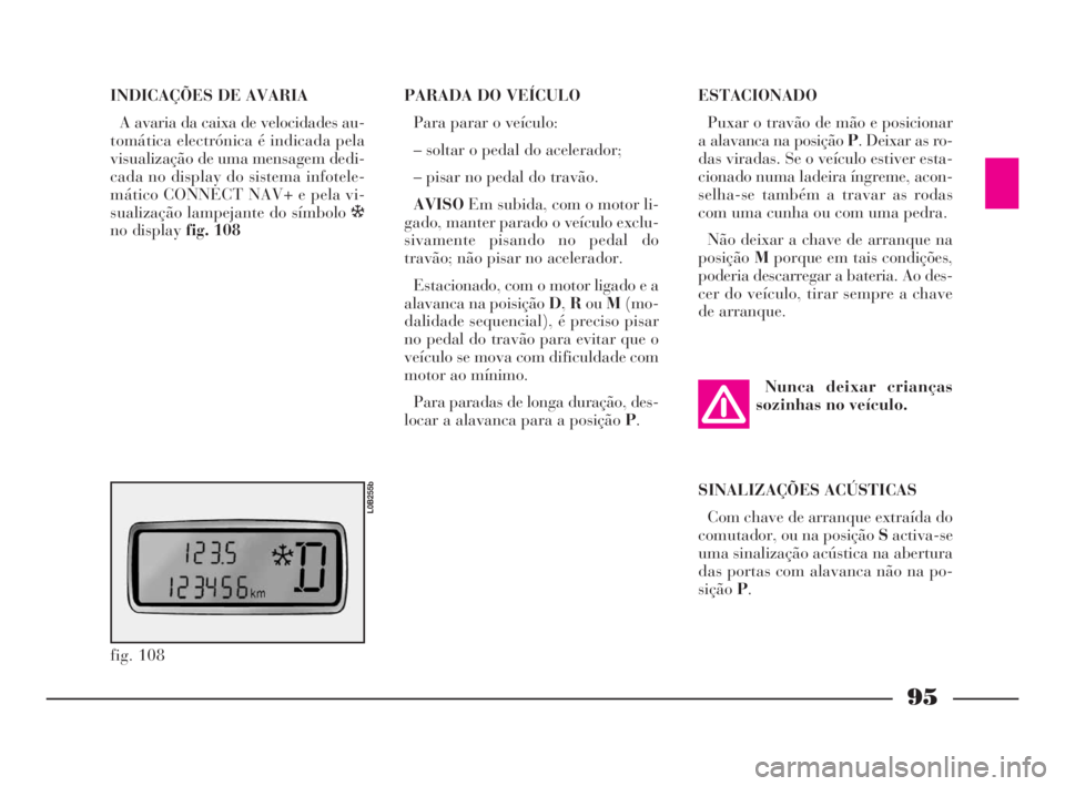Lancia Phedra 2010  Manual de Uso e Manutenção (in Portuguese) 95
INDICAÇÕES DE AVARIA 
A avaria da caixa de velocidades au-
tomática electrónica é indicada pela
visualização de uma mensagem dedi-
cada no display do sistema infotele-
mático CONNECT NAV+ e