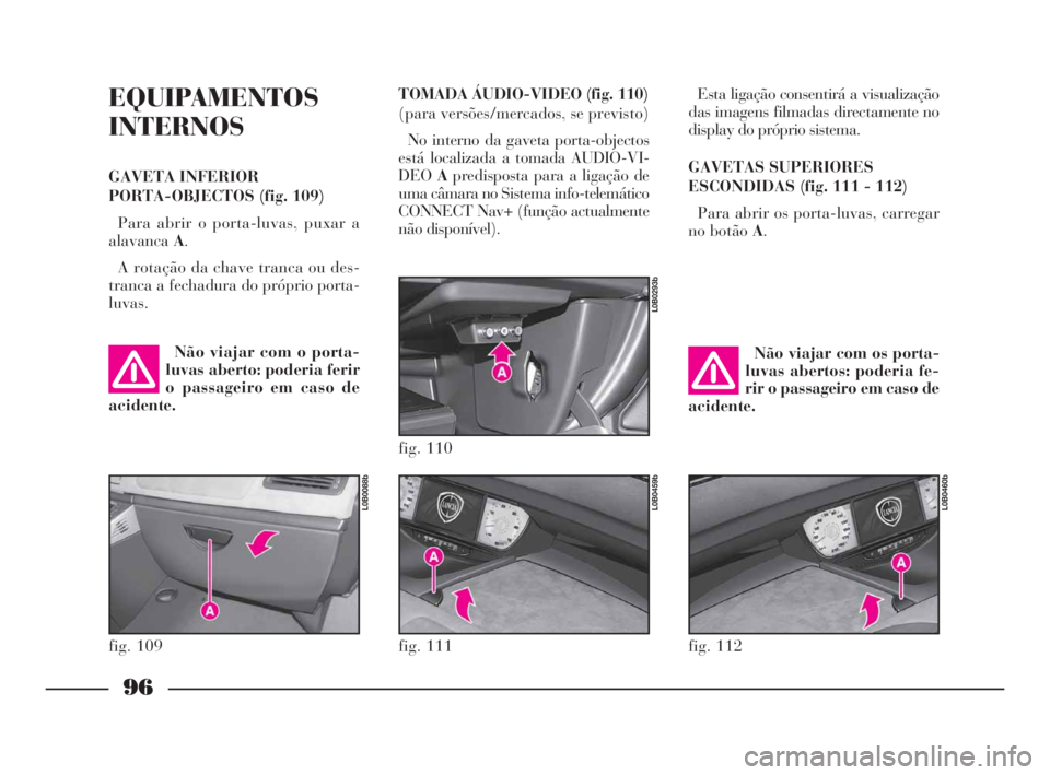 Lancia Phedra 2010  Manual de Uso e Manutenção (in Portuguese) 96
EQUIPAMENTOS
INTERNOS
GAVETA INFERIOR 
PORTA-OBJECTOS (fig. 109)
Para abrir o porta-luvas, puxar a
alavancaA.
A rotação da chave tranca ou des-
tranca a fechadura do próprio porta-
luvas.Esta li