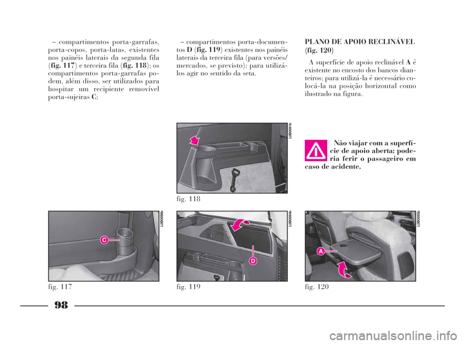 Lancia Phedra 2010  Manual de Uso e Manutenção (in Portuguese) 98
– compartimentos porta-garrafas,
porta-copos, porta-latas, existentes
nos painéis laterais da segunda fila
(fig. 117) e terceira fila (fig. 118); os
compartimentos porta-garrafas po-
dem, além 