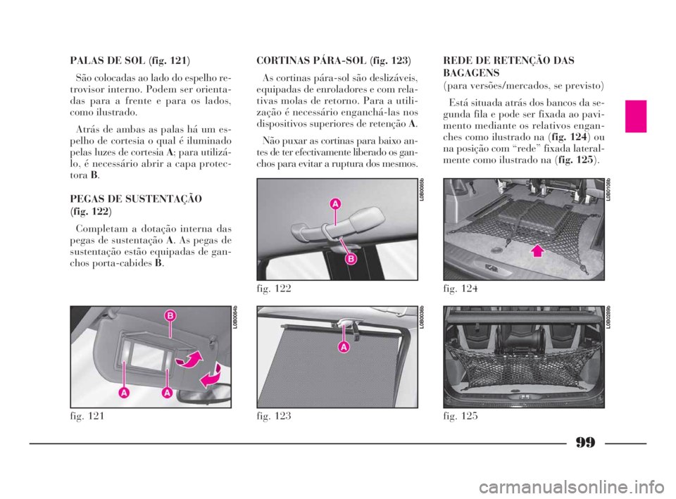 Lancia Phedra 2010  Manual de Uso e Manutenção (in Portuguese) 99
PALAS DE SOL (fig. 121)
São colocadas ao lado do espelho re-
trovisor interno. Podem ser orienta-
das para a frente e para os lados,
como ilustrado.
Atrás de ambas as palas há um es-
pelho de co