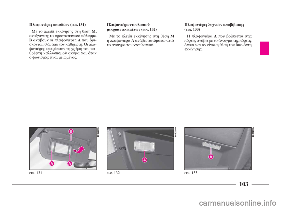Lancia Phedra 2010  ΒΙΒΛΙΟ ΧΡΗΣΗΣ ΚΑΙ ΣΥΝΤΗΡΗΣΗΣ (in Greek) 103
Πλαφονιέρες σκιαδίων (εικ. 131)
Με το κλειδί εκκίνησης στη θέση M,
ανοίγοντας το προστατευτικό κάλυμμα
Bανάβου