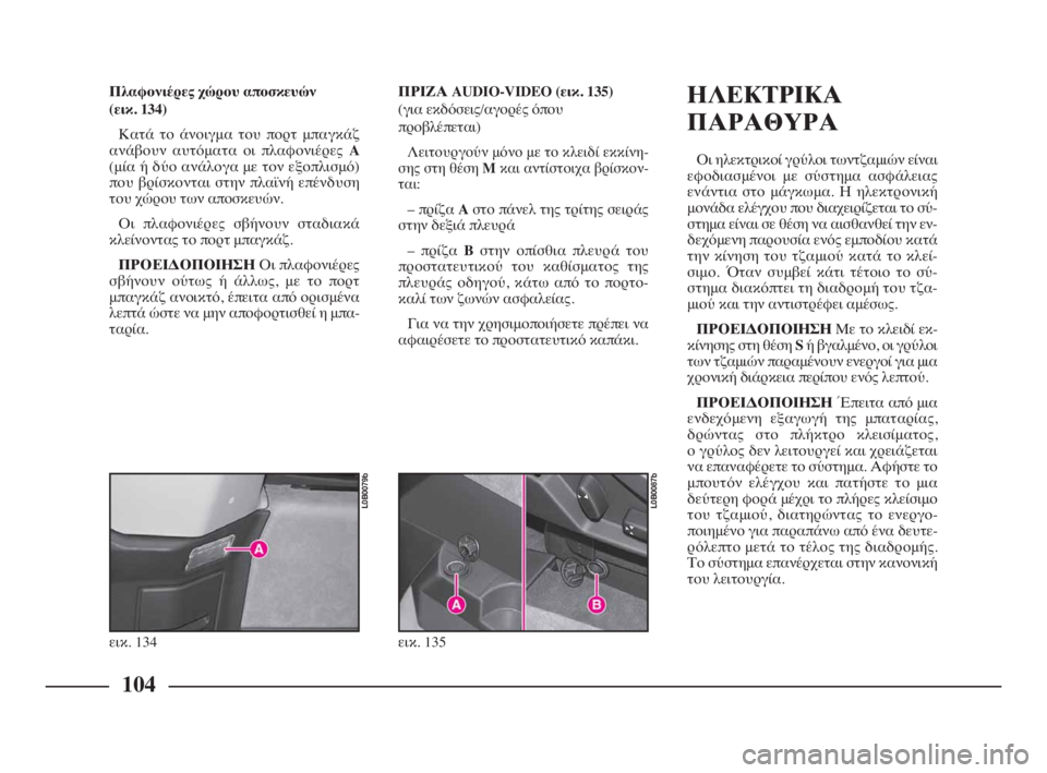 Lancia Phedra 2010  ΒΙΒΛΙΟ ΧΡΗΣΗΣ ΚΑΙ ΣΥΝΤΗΡΗΣΗΣ (in Greek) 104
Πλαφονιέρες χώρου αποσκευών 
(εικ. 134)
Κατά το άνοιγμα του πορτ μπαγκάζ
ανάβουν αυτόματα οι πλαφονιέρες A
(μί