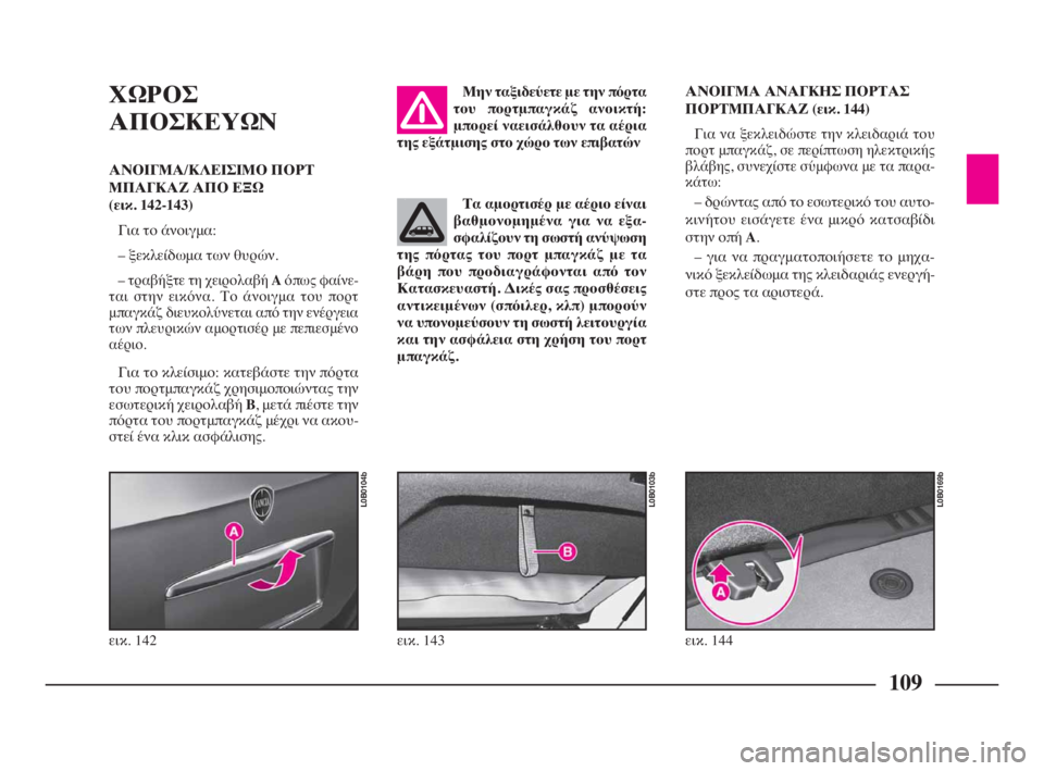 Lancia Phedra 2010  ΒΙΒΛΙΟ ΧΡΗΣΗΣ ΚΑΙ ΣΥΝΤΗΡΗΣΗΣ (in Greek) 109
ΧΩΡΟΣ
ΑΠΟΣΚΕΥΩΝ
ΑΝΟΙΓΜΑ/ΚΛΕΙΣΙΜΟ ΠΟΡΤ
ΜΠΑΓΚΑΖ ΑΠΟ ΕΞΩ 
(εικ. 142-143)
Για το άνοιγμα:
– ξεκλείδωμα των θυρών.
– 