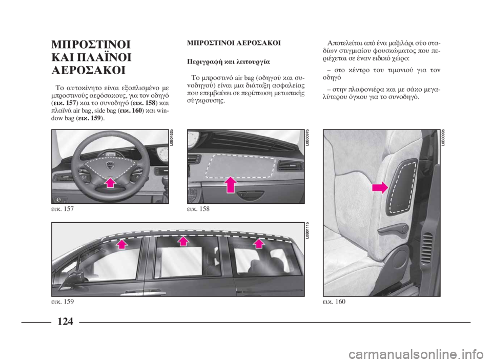 Lancia Phedra 2010  ΒΙΒΛΙΟ ΧΡΗΣΗΣ ΚΑΙ ΣΥΝΤΗΡΗΣΗΣ (in Greek) 124
ΜΠΡΟΣΤΙΝΟΙ 
ΚΑΙ ΠΛΑΪΝΟΙ
ΑΕΡΟΣΑΚΟΙ 
Το αυτοκίνητο είναι εξοπλισμένο με
μπροστινούς αερόσακους, για τον οδηγ