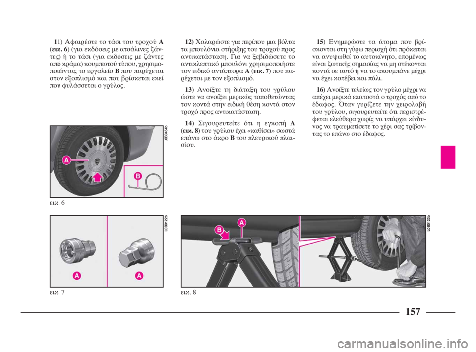 Lancia Phedra 2010 ΒΙΒΛΙΟ ΧΡΗΣΗΣ ΚΑΙ ΣΥΝΤΗΡΗΣΗΣ (in Greek) 157
11) Αφαιρέστε το τάσι του τροχού A
(εικ. 6) (για εκδόσεις με ατσάλινες ζάν-
τες) ή το τάσι (για εκδόσεις με ζάντες
Lancia Phedra 2010 ΒΙΒΛΙΟ ΧΡΗΣΗΣ ΚΑΙ ΣΥΝΤΗΡΗΣΗΣ (in Greek) 157
11) Αφαιρέστε το τάσι του τροχού A
(εικ. 6) (για εκδόσεις με ατσάλινες ζάν-
τες) ή το τάσι (για εκδόσεις με ζάντες