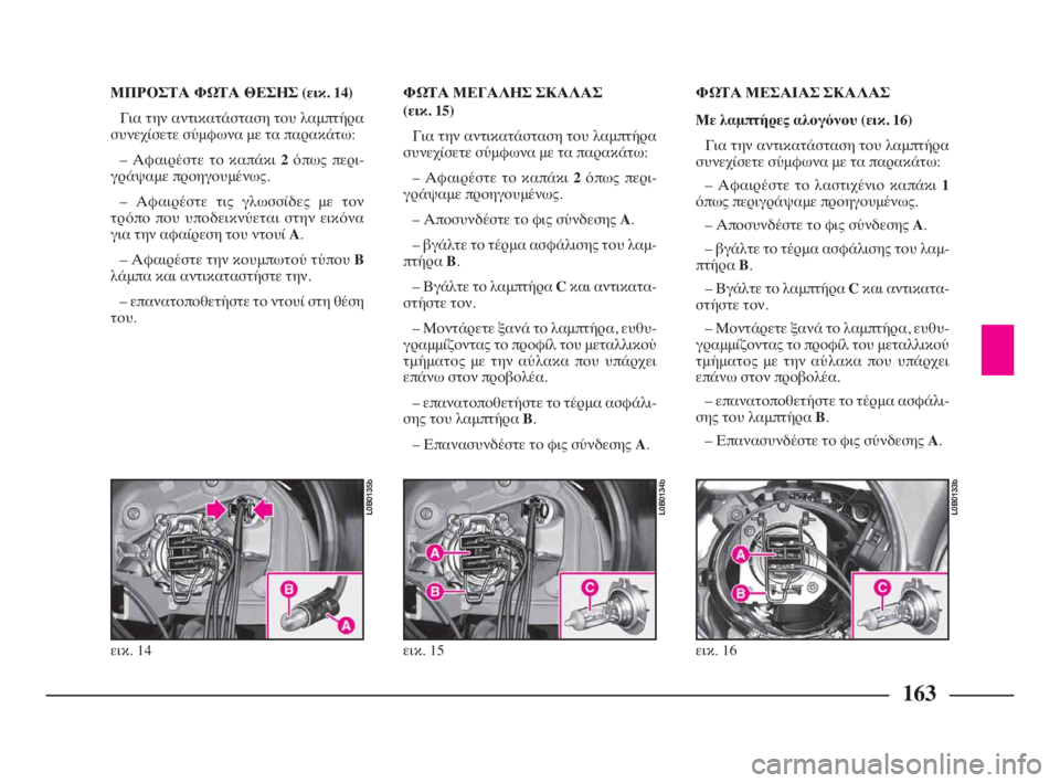 Lancia Phedra 2010 ΒΙΒΛΙΟ ΧΡΗΣΗΣ ΚΑΙ ΣΥΝΤΗΡΗΣΗΣ (in Greek) 163
ΜΠΡΟΣΤΑ ΦΩΤΑ ΘΕΣΗΣ (εικ. 14)
Για την αντικατάσταση του λαμπτήρα
συνεχίσετε σύμφωνα με τα παρακάτω:
– Αφαιρέσ Lancia Phedra 2010 ΒΙΒΛΙΟ ΧΡΗΣΗΣ ΚΑΙ ΣΥΝΤΗΡΗΣΗΣ (in Greek) 163
ΜΠΡΟΣΤΑ ΦΩΤΑ ΘΕΣΗΣ (εικ. 14)
Για την αντικατάσταση του λαμπτήρα
συνεχίσετε σύμφωνα με τα παρακάτω:
– Αφαιρέσ