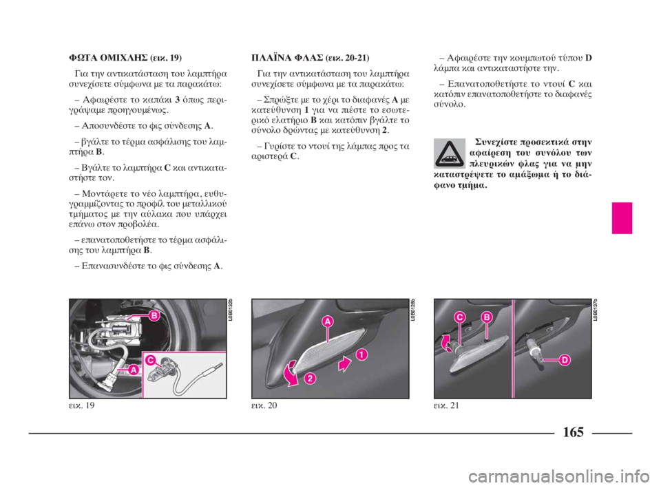Lancia Phedra 2010 ΒΙΒΛΙΟ ΧΡΗΣΗΣ ΚΑΙ ΣΥΝΤΗΡΗΣΗΣ (in Greek) 165
ΦΩΤΑ ΟΜΙΧΛΗΣ (εικ. 19)
Για την αντικατάσταση του λαμπτήρα
συνεχίσετε σύμφωνα με τα παρακάτω:
– Αφαιρέστε το κ Lancia Phedra 2010 ΒΙΒΛΙΟ ΧΡΗΣΗΣ ΚΑΙ ΣΥΝΤΗΡΗΣΗΣ (in Greek) 165
ΦΩΤΑ ΟΜΙΧΛΗΣ (εικ. 19)
Για την αντικατάσταση του λαμπτήρα
συνεχίσετε σύμφωνα με τα παρακάτω:
– Αφαιρέστε το κ