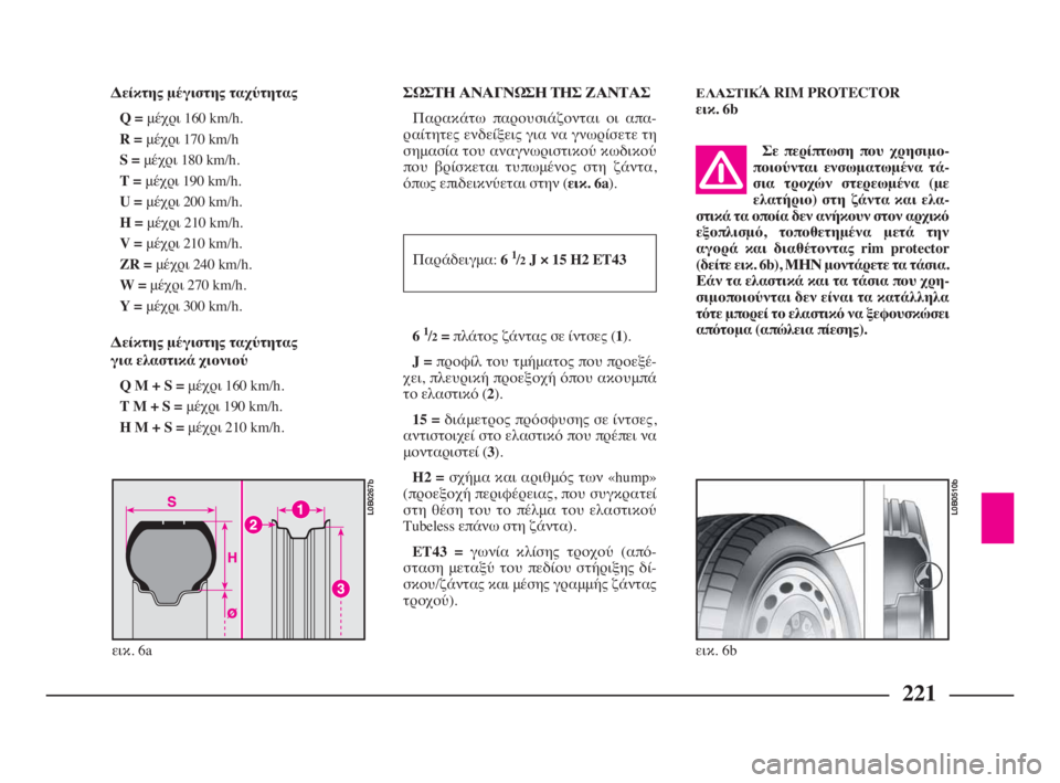 Lancia Phedra 2009  ΒΙΒΛΙΟ ΧΡΗΣΗΣ ΚΑΙ ΣΥΝΤΗΡΗΣΗΣ (in Greek) 221
Δείκτης μέγιστης ταχύτητας
Q =μέχρι 160 km/h.
R =μέχρι 170 km/h
S =μέχρι 180 km/h.
T =μέχρι 190 km/h.
U =μέχρι 200 km/h.
H =μέχρι 210 km/h.
V 