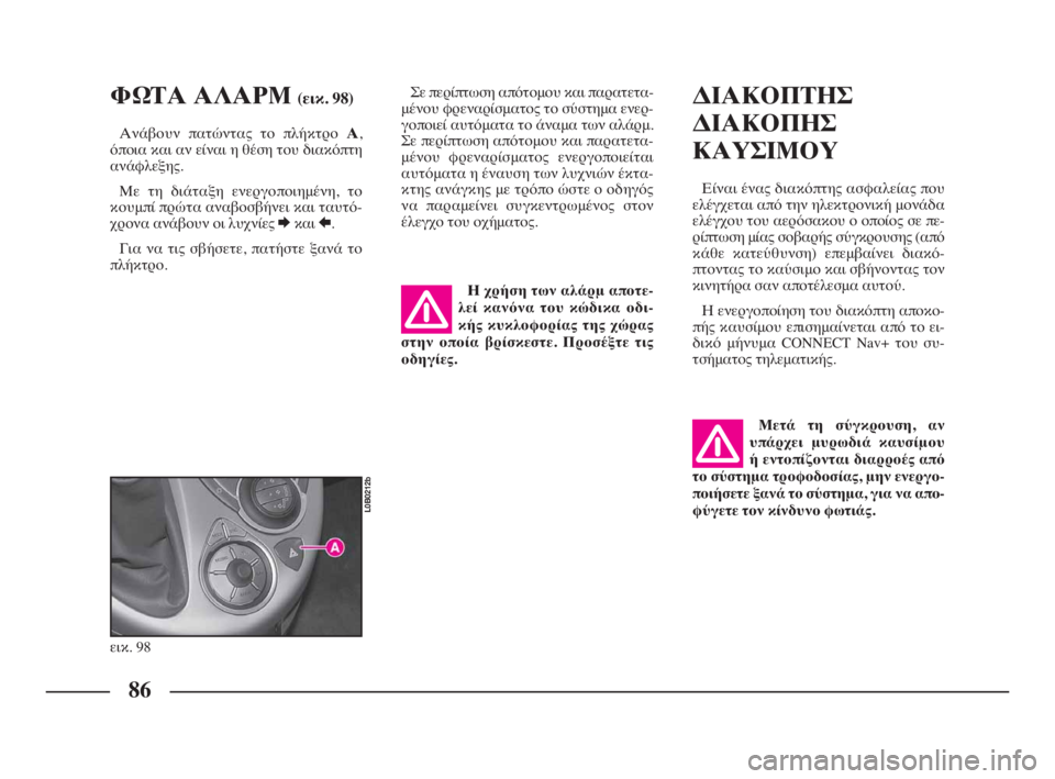 Lancia Phedra 2010  ΒΙΒΛΙΟ ΧΡΗΣΗΣ ΚΑΙ ΣΥΝΤΗΡΗΣΗΣ (in Greek) 86
ΦΩΤΑ ΑΛΑΡΜ (εικ. 98)
Ανάβουν πατώντας το πλήκτρο Α,
όποια και αν είναι η θέση του διακόπτη
ανάφλεξης.
Με τη διάτ