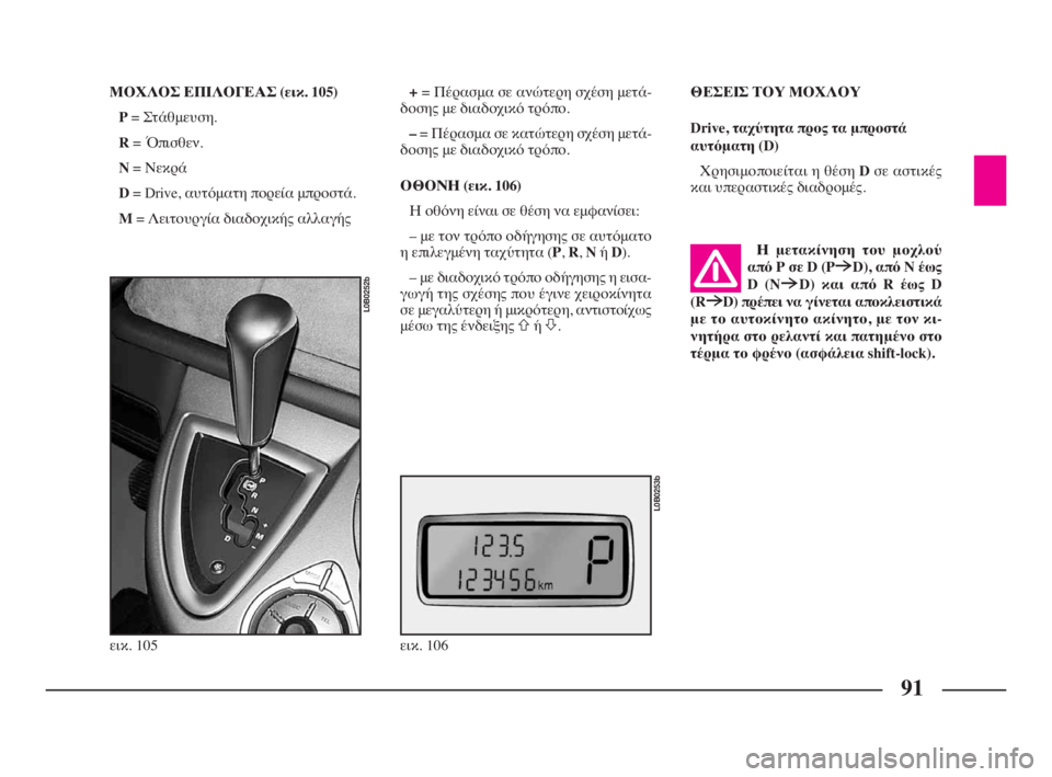 Lancia Phedra 2010  ΒΙΒΛΙΟ ΧΡΗΣΗΣ ΚΑΙ ΣΥΝΤΗΡΗΣΗΣ (in Greek) 91
ΜΟΧΛΟΣ ΕΠΙΛΟΓΕΑΣ (εικ. 105)
P= Στάθμευση.
R= Όπισθεν.
N= Νεκρά
D= Drive, αυτόματη πορεία μπροστά.
M= Λειτουργία διαδοχι