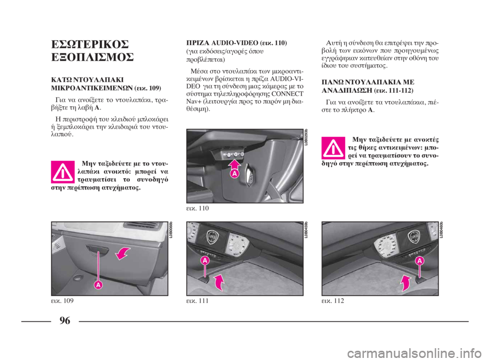 Lancia Phedra 2010 ΒΙΒΛΙΟ ΧΡΗΣΗΣ ΚΑΙ ΣΥΝΤΗΡΗΣΗΣ (in Greek) 96
ΕΣΩΤΕΡΙΚΟΣ
ΕΞΟΠΛΙΣΜΟΣ
ΚΑΤΩ ΝΤΟΥΛΑΠΑΚΙ
ΜΙΚΡΟΑΝΤΙΚΕΙΜΕΝΩΝ (εικ. 109)
Για να ανοίξετε το ντουλαπάκι, τρα-
βήξτε Lancia Phedra 2010 ΒΙΒΛΙΟ ΧΡΗΣΗΣ ΚΑΙ ΣΥΝΤΗΡΗΣΗΣ (in Greek) 96
ΕΣΩΤΕΡΙΚΟΣ
ΕΞΟΠΛΙΣΜΟΣ
ΚΑΤΩ ΝΤΟΥΛΑΠΑΚΙ
ΜΙΚΡΟΑΝΤΙΚΕΙΜΕΝΩΝ (εικ. 109)
Για να ανοίξετε το ντουλαπάκι, τρα-
βήξτε