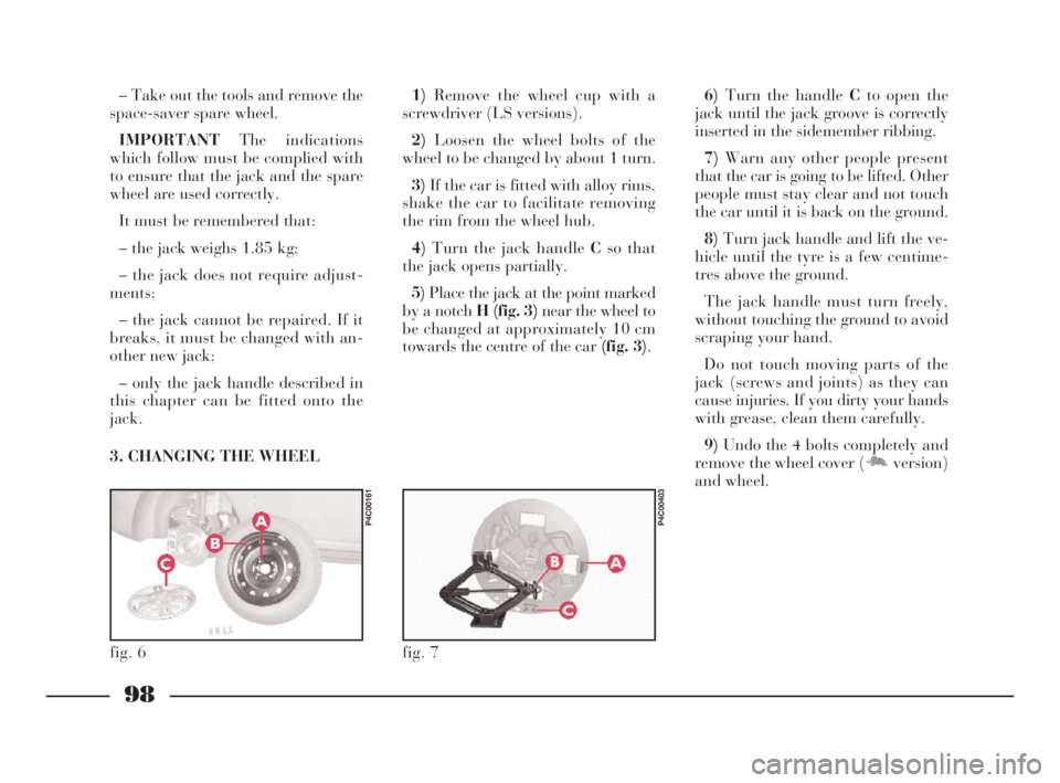 Lancia Ypsilon 2001 Owner handbook (in English) 98
G
– Take out the tools and remove the
space-saver spare wheel.
IMPORTANTThe indications
which follow must be complied with
to ensure that the jack and the spare
wheel are used correctly.
It must Lancia Ypsilon 2001 Owner handbook (in English) 98
G
– Take out the tools and remove the
space-saver spare wheel.
IMPORTANTThe indications
which follow must be complied with
to ensure that the jack and the spare
wheel are used correctly.
It must