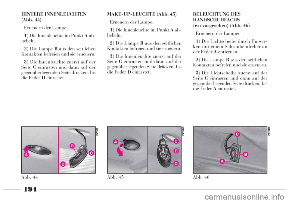 Lancia Lybra 2004 Betriebsanleitung (in German) 194
BELEUCHTUNG DES
HANDSCHUHFACHS
(wo vorgesehen) (Abb. 46)
Erneuern der Lampe:
1) Die Lichtscheibe durch Einwir-
ken mit einem Schraubendreher an
der Feder Aentfernen.
2) Die Lampe Baus den seitlich Lancia Lybra 2004 Betriebsanleitung (in German) 194
BELEUCHTUNG DES
HANDSCHUHFACHS
(wo vorgesehen) (Abb. 46)
Erneuern der Lampe:
1) Die Lichtscheibe durch Einwir-
ken mit einem Schraubendreher an
der Feder Aentfernen.
2) Die Lampe Baus den seitlich