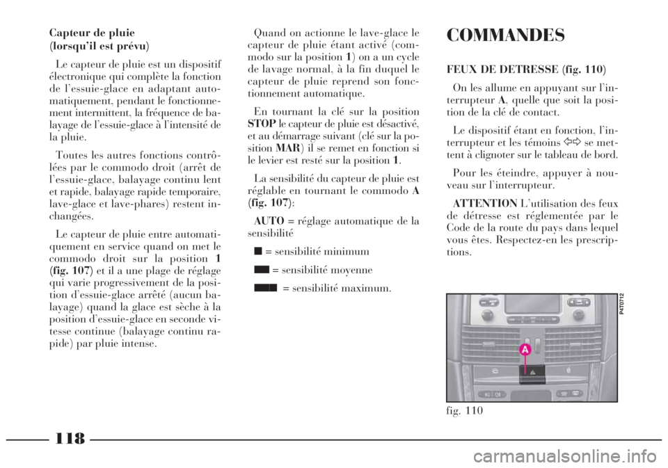 Lancia Lybra 2005 Notice dentretien (in French) 118
fig. 110
P4T0712
COMMANDES
FEUX DE DETRESSE (fig. 110)
On les allume en appuyant sur l’in-
terrupteurA, quelle que soit la posi-
tion de la clé de contact.
Le dispositif étant en fonction, l Lancia Lybra 2005 Notice dentretien (in French) 118
fig. 110
P4T0712
COMMANDES
FEUX DE DETRESSE (fig. 110)
On les allume en appuyant sur l’in-
terrupteurA, quelle que soit la posi-
tion de la clé de contact.
Le dispositif étant en fonction, l