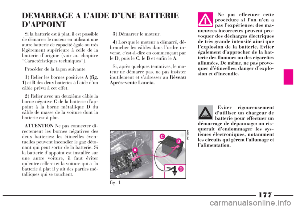 Lancia Lybra 2005 Notice dentretien (in French) 177
Si la batterie est à plat, il est possible
de démarrer le moteur en utilisant une
autre batterie de capacité égale ou très
légèrement supérieure à celle de la
batterie d’origine (voir a Lancia Lybra 2005 Notice dentretien (in French) 177
Si la batterie est à plat, il est possible
de démarrer le moteur en utilisant une
autre batterie de capacité égale ou très
légèrement supérieure à celle de la
batterie d’origine (voir a