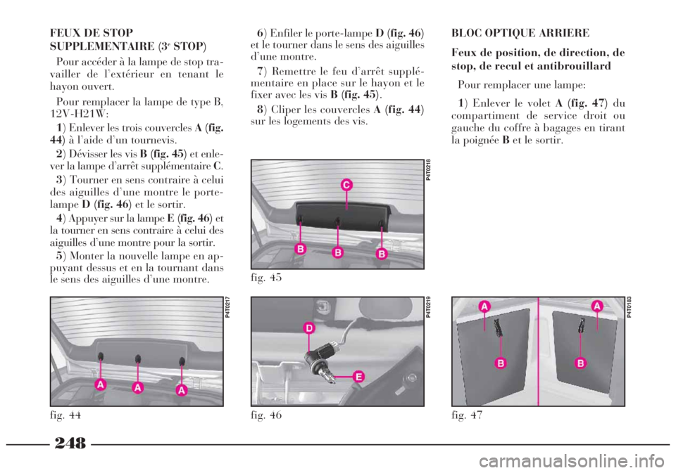 Lancia Lybra 2005 Notice dentretien (in French) 248
BLOC OPTIQUE ARRIERE
Feux de position, de direction, de
stop, de recul et antibrouillard
Pour remplacer une lampe:
1) Enlever le volet A (fig. 47)du
compartiment de service droit ou
gauche du cof Lancia Lybra 2005 Notice dentretien (in French) 248
BLOC OPTIQUE ARRIERE
Feux de position, de direction, de
stop, de recul et antibrouillard
Pour remplacer une lampe:
1) Enlever le volet A (fig. 47)du
compartiment de service droit ou
gauche du cof