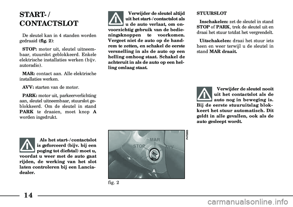 Lancia Lybra 2001  Instructieboek (in Dutch) 14
START-/
CONTACTSLOT
De sleutel kan in 4 standen worden
gedraaid  (fig. 2):
STOP: motor uit, sleutel uitneem-
baar, stuurslot geblokkeerd. Enkele
elektrische installaties werken (bijv.
autoradio).
M