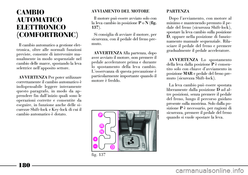 Lancia Thesis 2007  Libretto Uso Manutenzione (in Italian) 180
CAMBIO
AUTOMATICO
ELETTRONICO
(COMFORTRONIC)
Il cambio automatico a gestione elet-
tronica, oltre alle normali funzioni
previste, consente di intervenire ma-
nualmente in modo sequenziale nel
camb