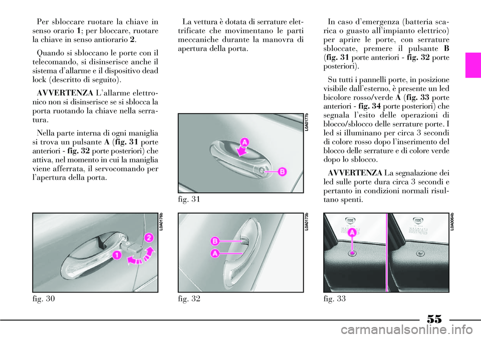 Lancia Thesis 2007  Libretto Uso Manutenzione (in Italian) 55
Per sbloccare ruotare la chiave in
senso orario 1; per bloccare, ruotare
la chiave in senso antiorario 2.
Quando si sbloccano le porte con il
telecomando, si disinserisce anche il
sistema d’allar