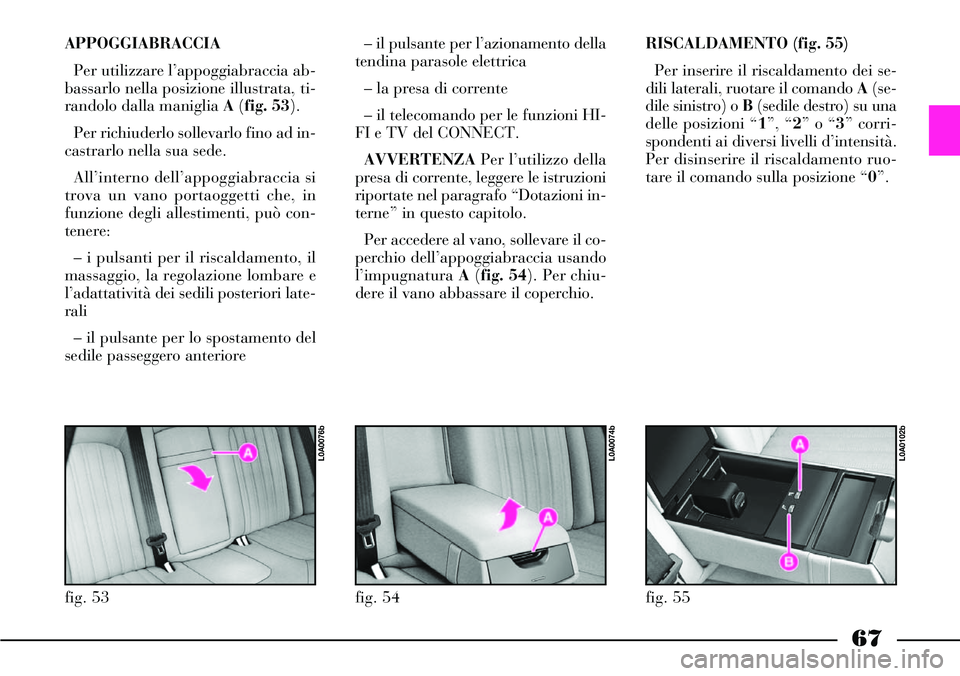 Lancia Thesis 2007  Libretto Uso Manutenzione (in Italian) 67
APPOGGIABRACCIA 
Per utilizzare l’appoggiabraccia ab-
bassarlo nella posizione illustrata, ti-
randolo dalla maniglia A(fig. 53).  
Per richiuderlo sollevarlo fino ad in-
castrarlo nella sua sede