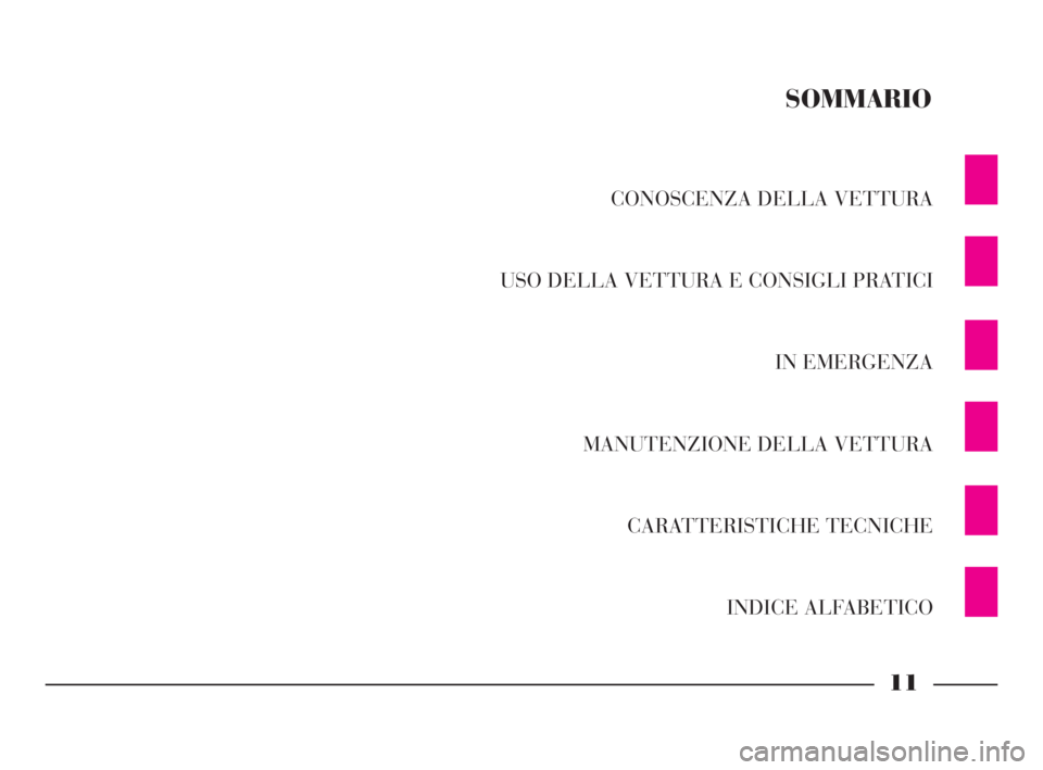 Lancia Thesis 2008  Libretto Uso Manutenzione (in Italian) 11
CONOSCENZA DELLA VETTURA
USO DELLA VETTURA E CONSIGLI PRATICI
IN EMERGENZA
MANUTENZIONE DELLA VETTURA
CARATTERISTICHE TECNICHE
INDICE ALFABETICO
SOMMARIO
001-065 Thesis ITA  10-10-2007  11:29  Pagi