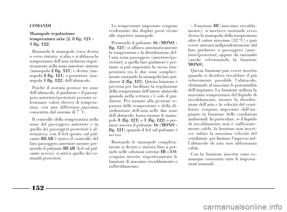 Lancia Thesis 2009  Libretto Uso Manutenzione (in Italian) 152
COMANDI
Manopole regolazione
temperatura aria (2, 8 fig. 121 - 
1 fig. 122)
Ruotando le manopole verso destra
o verso sinistra, si alza o si abbassa la
temperatura dell’aria richiesta rispet-
ti