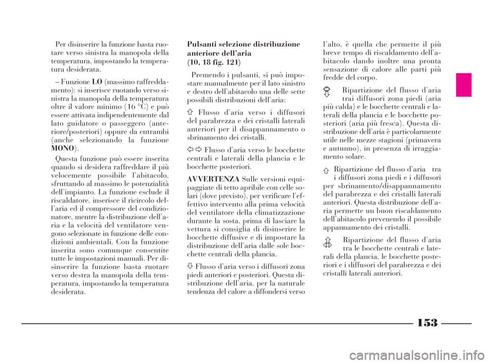 Lancia Thesis 2009  Libretto Uso Manutenzione (in Italian) 153
Per disinserire la funzione basta ruo-
tare verso sinistra la manopola della
temperatura, impostando la tempera-
tura desiderata.
– Funzione LO(massimo raffredda-
mento): si inserisce ruotando v