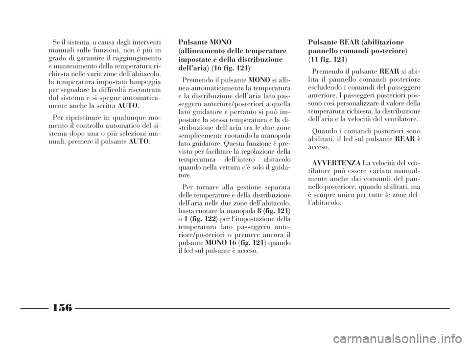 Lancia Thesis 2009  Libretto Uso Manutenzione (in Italian) 156
Se il sistema, a causa degli interventi
manuali sulle funzioni, non è più in
grado di garantire il raggiungimento
e mantenimento della temperatura ri-
chiesta nelle varie zone dell’abitacolo,
