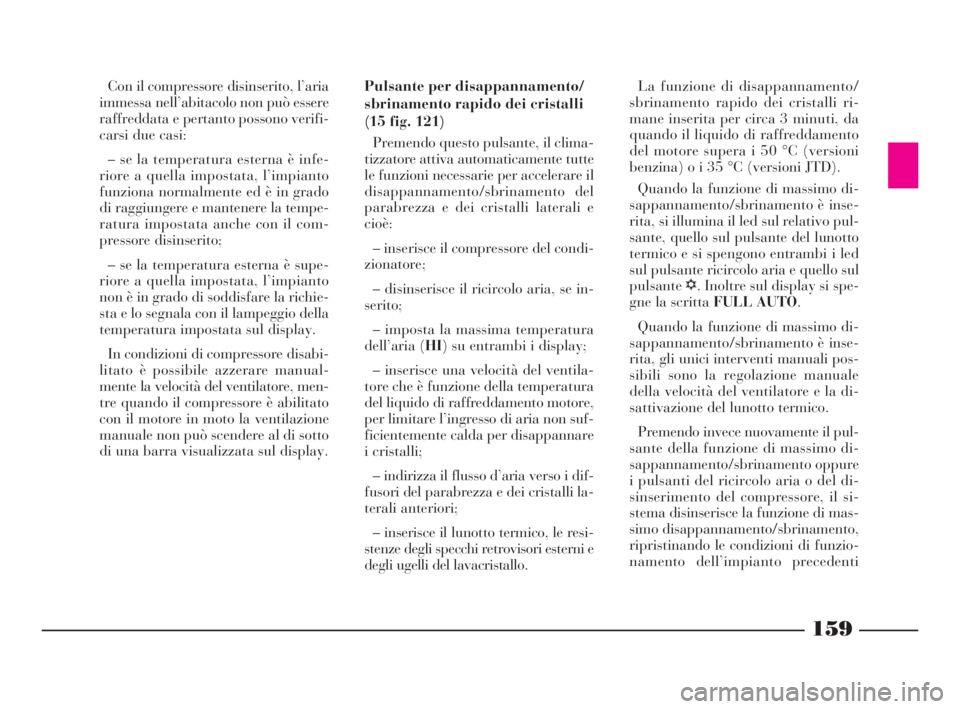 Lancia Thesis 2009  Libretto Uso Manutenzione (in Italian) 159
Con il compressore disinserito, l’aria
immessa nell’abitacolo non può essere
raffreddata e pertanto possono verifi-
carsi due casi:
– se la temperatura esterna è infe-
riore a quella impos