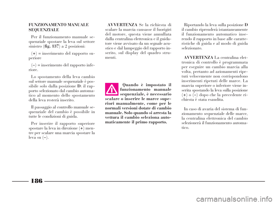 Lancia Thesis 2009  Libretto Uso Manutenzione (in Italian) 186
FUNZIONAMENTO MANUALE
SEQUENZIALE
Per il funzionamento manuale se-
quenziale spostare la leva sul settore
sinistro (fig. 137) a 2 posizioni:
(+) = inserimento del rapporto su-
periore
(–) = inse