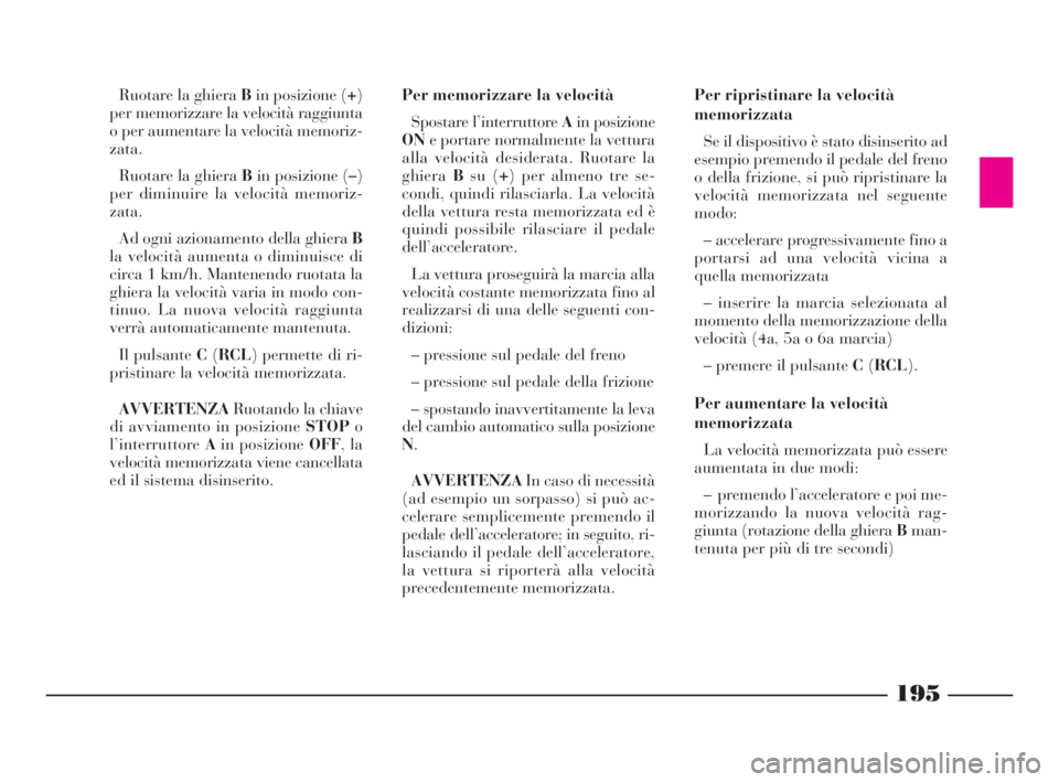 Lancia Thesis 2009  Libretto Uso Manutenzione (in Italian) 195
Ruotare la ghiera Bin posizione (+)
per memorizzare la velocità raggiunta
o per aumentare la velocità memoriz-
zata.
Ruotare la ghiera Bin posizione (–)
per diminuire la velocità memoriz-
zat