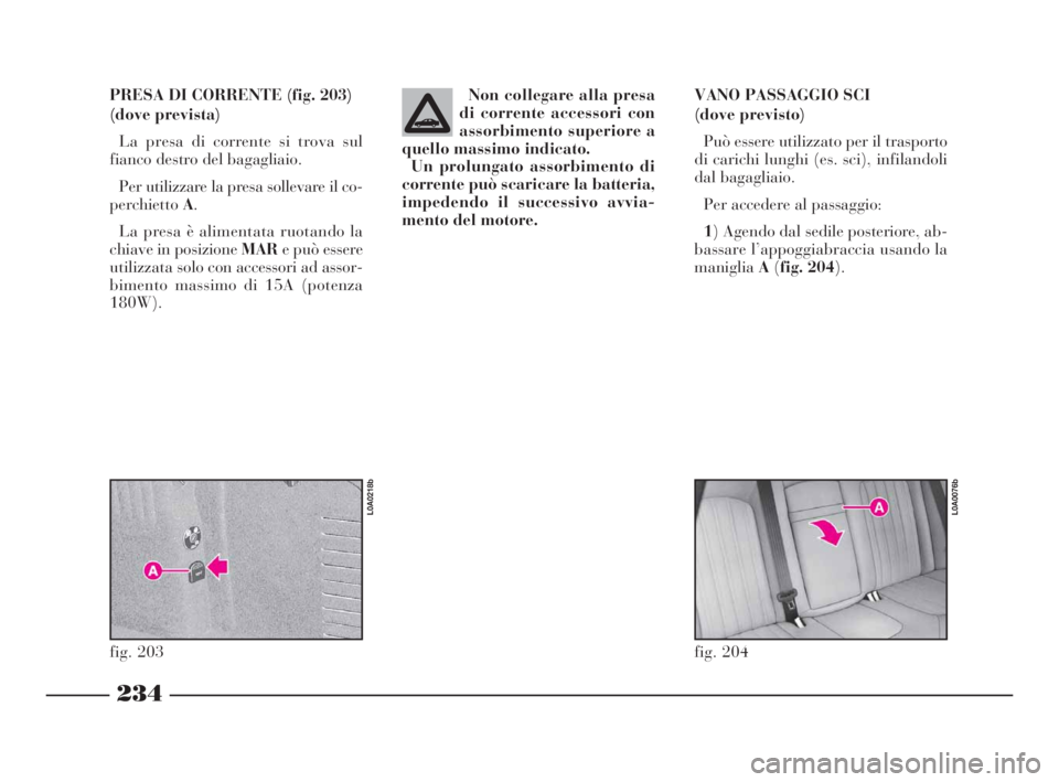 Lancia Thesis 2008  Libretto Uso Manutenzione (in Italian) 234
PRESA DI CORRENTE (fig. 203)
(dove prevista)
La presa di corrente si trova sul
fianco destro del bagagliaio. 
Per utilizzare la presa sollevare il co-
perchiettoA.
La presa è alimentata ruotando 