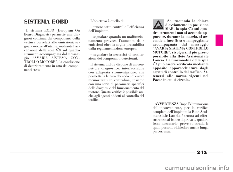Lancia Thesis 2008 Libretto Uso Manutenzione (in Italian) 245
SISTEMA EOBD
Il sistema EOBD (European On
Board Diagnosis) permette una dia-
gnosi continua dei componenti della
vettura correlati alle emissioni; se-
gnala inoltre all’utente, mediante l’ac-
Lancia Thesis 2008 Libretto Uso Manutenzione (in Italian) 245
SISTEMA EOBD
Il sistema EOBD (European On
Board Diagnosis) permette una dia-
gnosi continua dei componenti della
vettura correlati alle emissioni; se-
gnala inoltre all’utente, mediante l’ac-