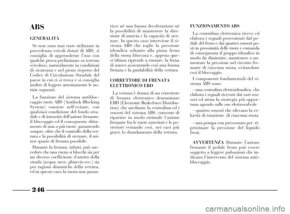 Lancia Thesis 2008 Libretto Uso Manutenzione (in Italian) 246
ABS
GENERALITÀ
Se non sono mai state utilizzate in
precedenza veicoli dotati di ABS, si
consiglia di apprenderne l’uso con
qualche prova preliminare su terreno
scivoloso, naturalmente in condiz Lancia Thesis 2008 Libretto Uso Manutenzione (in Italian) 246
ABS
GENERALITÀ
Se non sono mai state utilizzate in
precedenza veicoli dotati di ABS, si
consiglia di apprenderne l’uso con
qualche prova preliminare su terreno
scivoloso, naturalmente in condiz