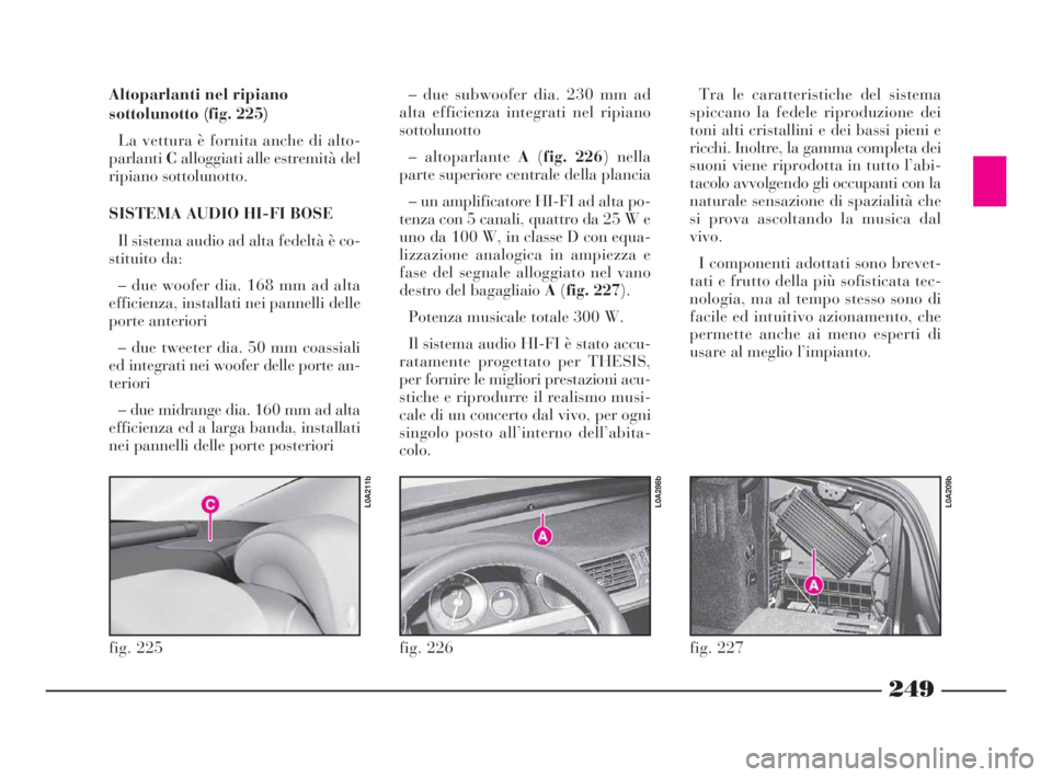 Lancia Thesis 2008 Libretto Uso Manutenzione (in Italian) 249
fig. 226
L0A286b
Altoparlanti nel ripiano
sottolunotto (fig. 225)
La vettura è fornita anche di alto-
parlantiCalloggiati alle estremità del
ripiano sottolunotto.
SISTEMA AUDIO HI-FI BOSE
Il sis Lancia Thesis 2008 Libretto Uso Manutenzione (in Italian) 249
fig. 226
L0A286b
Altoparlanti nel ripiano
sottolunotto (fig. 225)
La vettura è fornita anche di alto-
parlantiCalloggiati alle estremità del
ripiano sottolunotto.
SISTEMA AUDIO HI-FI BOSE
Il sis