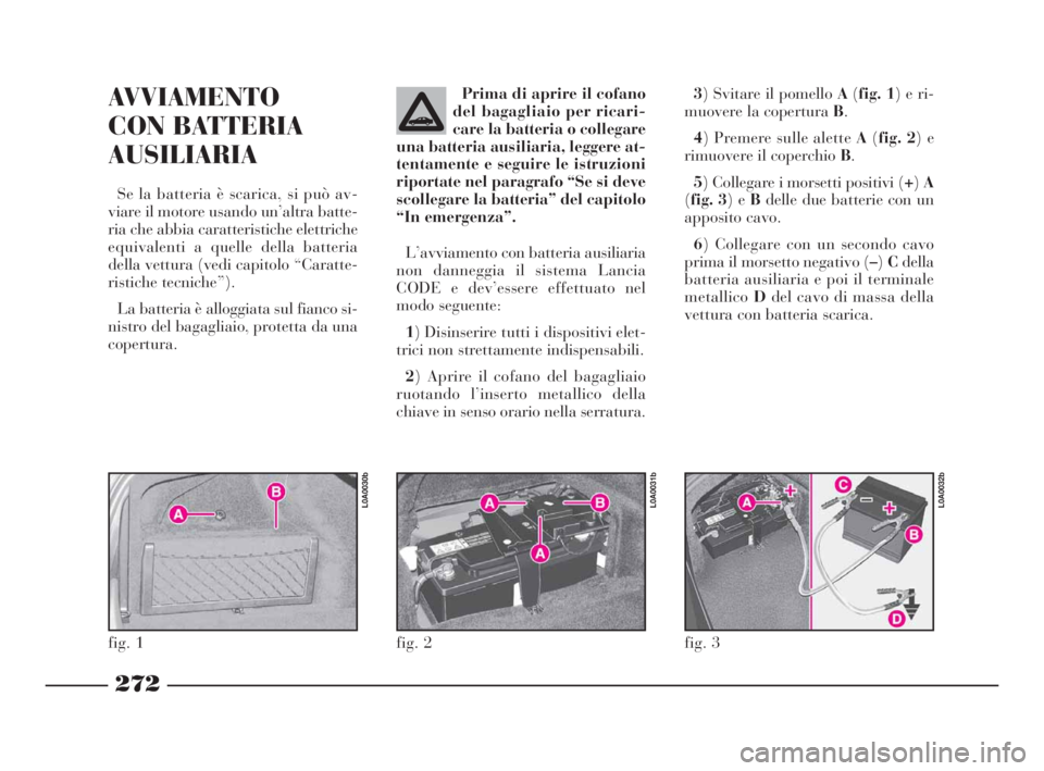 Lancia Thesis 2009  Libretto Uso Manutenzione (in Italian) 272
AVVIAMENTO 
CON BATTERIA
AUSILIARIA
Se la batteria è scarica, si può av-
viare il motore usando un’altra batte-
ria che abbia caratteristiche elettriche
equivalenti a quelle della batteria
del