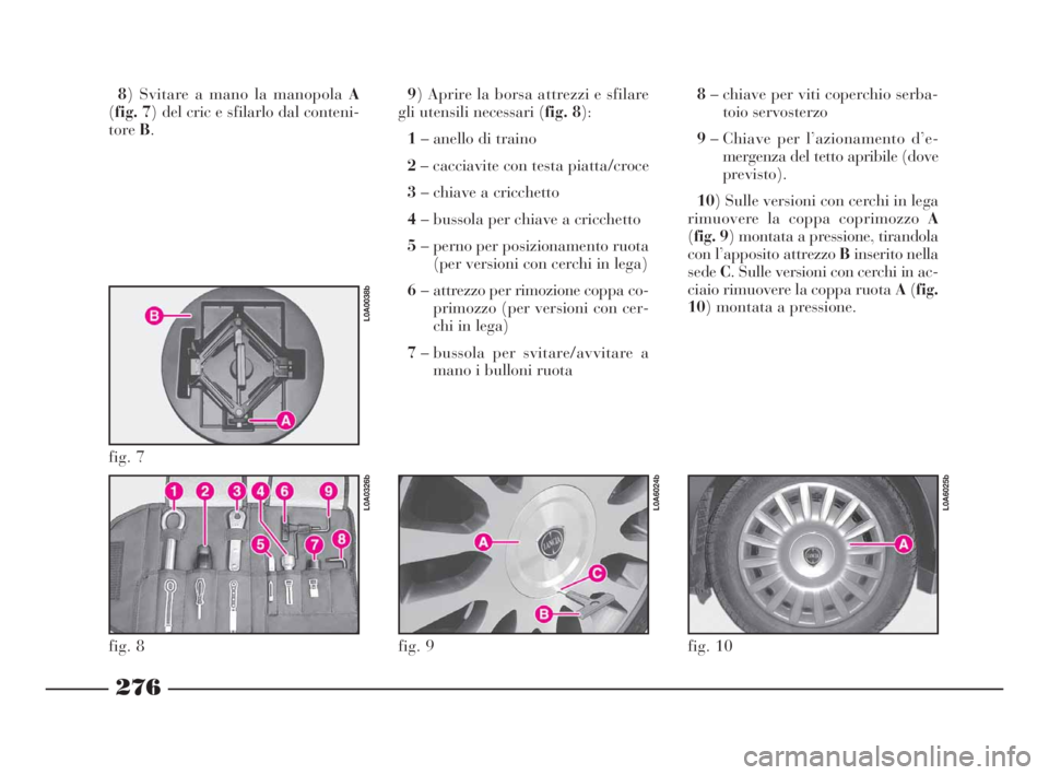 Lancia Thesis 2009  Libretto Uso Manutenzione (in Italian) 276
8) Svitare a mano la manopola A
(fig. 7) del cric e sfilarlo dal conteni-
toreB.9) Aprire la borsa attrezzi e sfilare
gli utensili necessari (fig. 8):
1– anello di traino
2– cacciavite con tes
