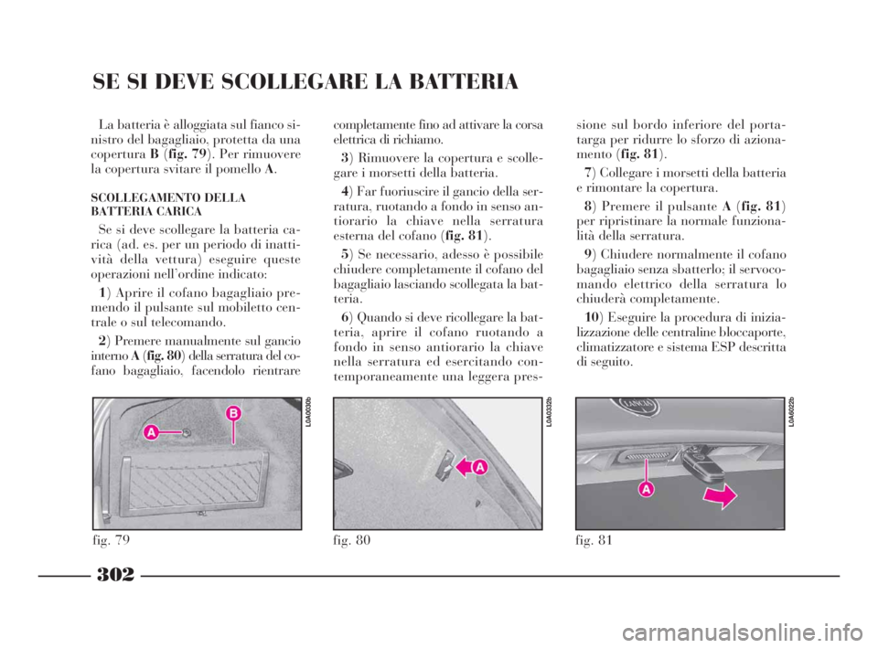 Lancia Thesis 2009  Libretto Uso Manutenzione (in Italian) 302
SE SI DEVE SCOLLEGARE LA BATTERIA
La batteria è alloggiata sul fianco si-
nistro del bagagliaio, protetta da una
coperturaB(fig. 79). Per rimuovere
la copertura svitare il pomello A.
SCOLLEGAMENT