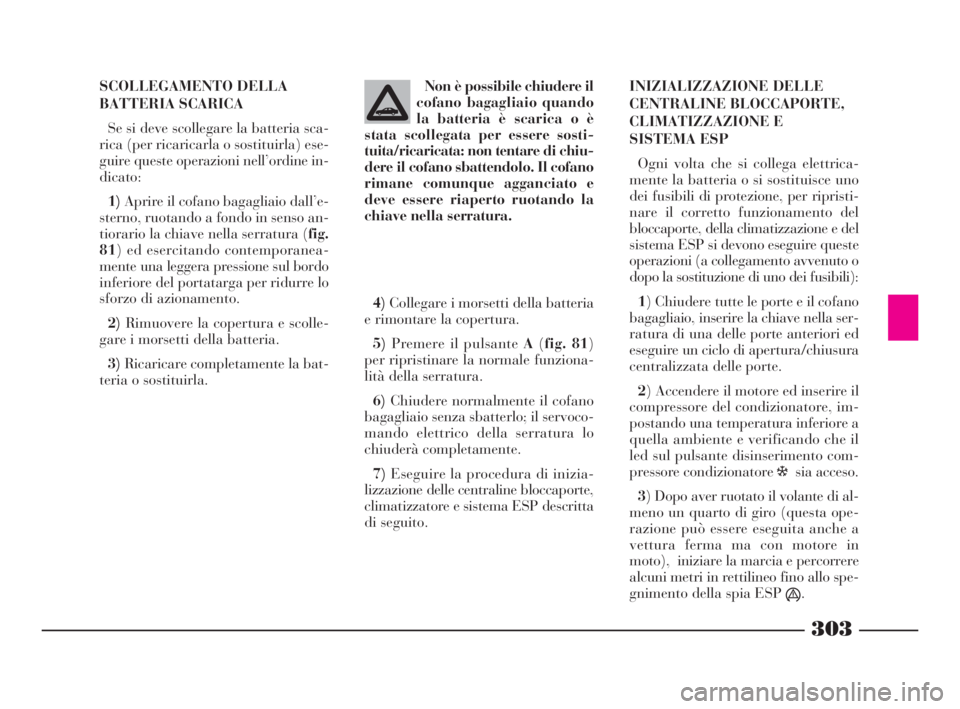 Lancia Thesis 2009  Libretto Uso Manutenzione (in Italian) 303
SCOLLEGAMENTO DELLA
BATTERIA SCARICA
Se si deve scollegare la batteria sca-
rica (per ricaricarla o sostituirla) ese-
guire queste operazioni nell’ordine in-
dicato:
1)Aprire il cofano bagagliai