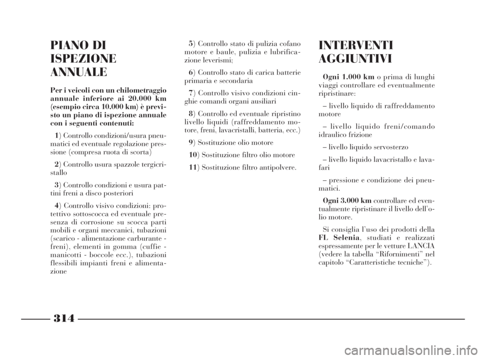 Lancia Thesis 2009  Libretto Uso Manutenzione (in Italian) 314
INTERVENTI
AGGIUNTIVI
Ogni 1.000 kmo prima di lunghi
viaggi controllare ed eventualmente
ripristinare:
– livello liquido di raffreddamento
motore
– livello liquido freni/comando
idraulico friz